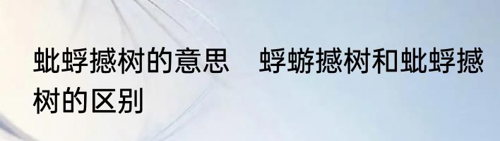 蚍蜉撼树的意思　蜉蝣撼树和蚍蜉撼树的区别