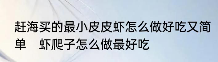 赶海买的最小皮皮虾怎么做好吃又简单　虾爬子怎么做最好吃