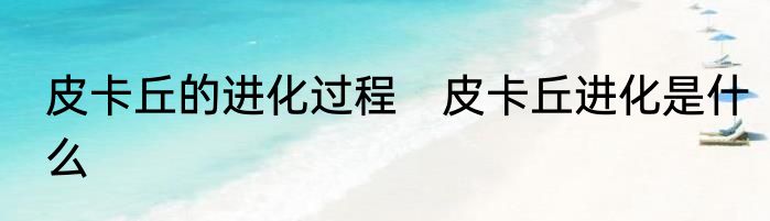 皮卡丘的进化过程　皮卡丘进化是什么