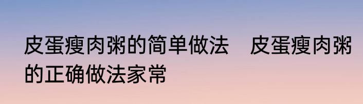 皮蛋瘦肉粥的简单做法　皮蛋瘦肉粥的正确做法家常