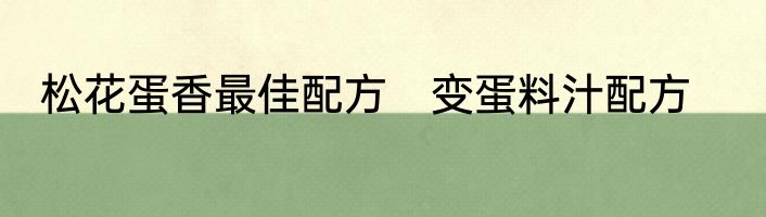 松花蛋香最佳配方　变蛋料汁配方