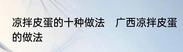 凉拌皮蛋的十种做法　广西凉拌皮蛋的做法