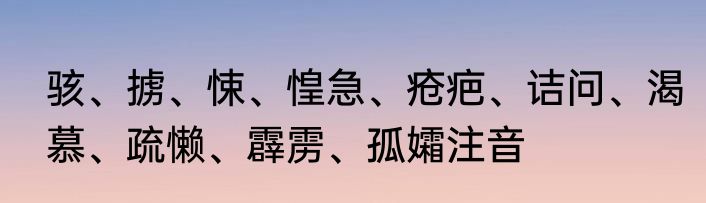 骇、掳、悚、惶急、疮疤、诘问、渴慕、疏懒、霹雳、孤孀注音