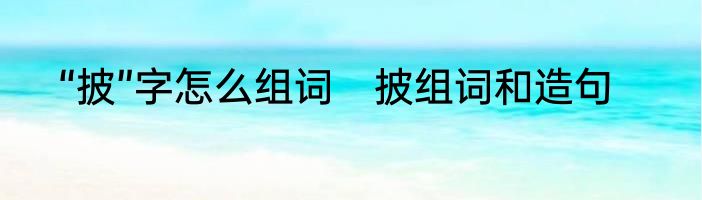 “披”字怎么组词　披组词和造句
