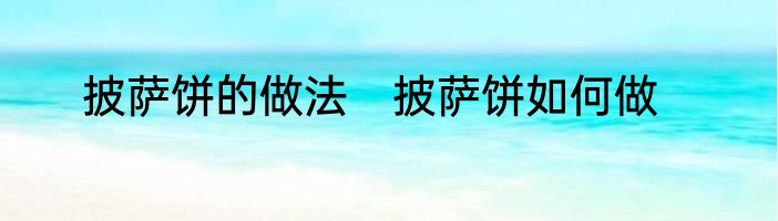 披萨饼的做法　披萨饼如何做