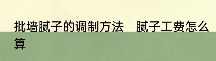 批墙腻子的调制方法　腻子工费怎么算