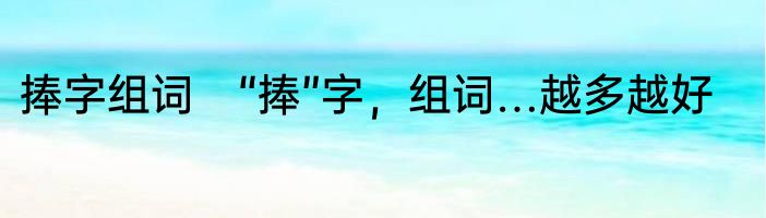 捧字组词　“捧”字，组词…越多越好
