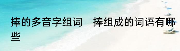 捧的多音字组词　捧组成的词语有哪些
