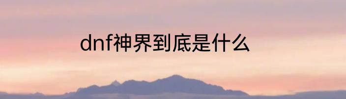 dnf神界到底是什么