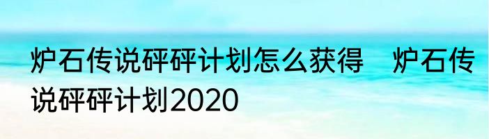炉石传说砰砰计划怎么获得　炉石传说砰砰计划2020