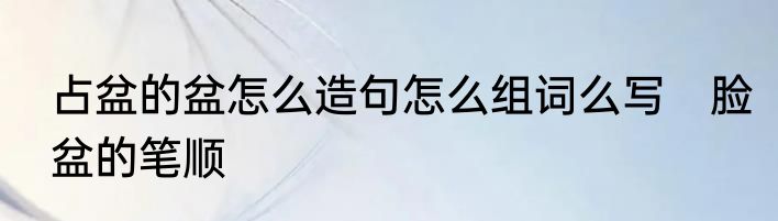 占盆的盆怎么造句怎么组词么写　脸盆的笔顺