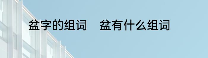 盆字的组词　盆有什么组词