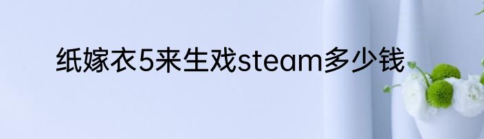 纸嫁衣5来生戏steam多少钱