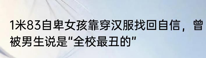 1米83自卑女孩靠穿汉服找回自信，曾被男生说是“全校最丑的”