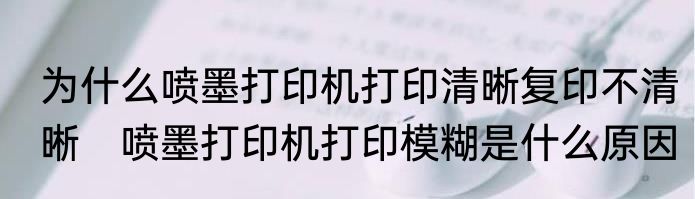 为什么喷墨打印机打印清晰复印不清晰　喷墨打印机打印模糊是什么原因