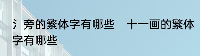 氵旁的繁体字有哪些　十一画的繁体字有哪些