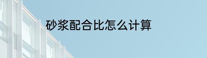 砂浆配合比怎么计算