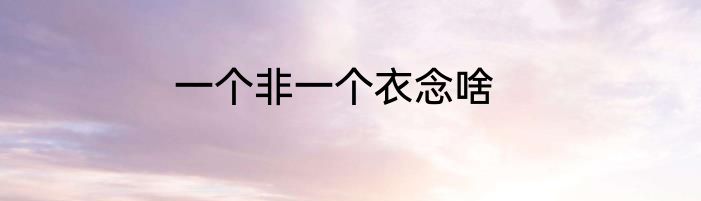 一个非一个衣念啥