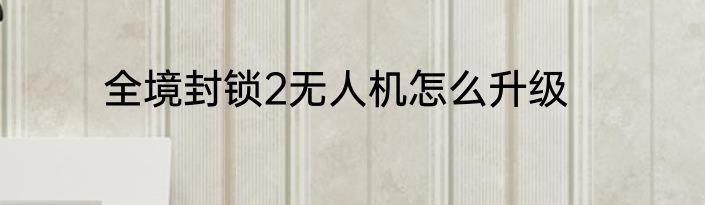 全境封锁2无人机怎么升级