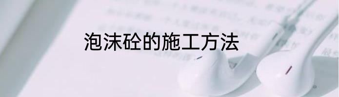 泡沫砼的施工方法