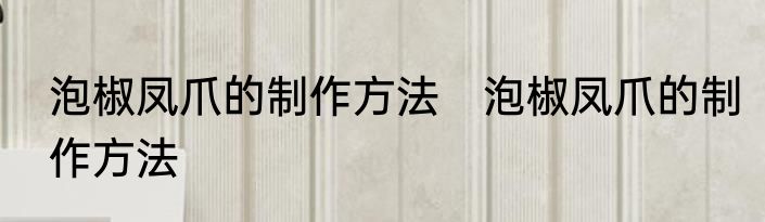 泡椒凤爪的制作方法　泡椒凤爪的制作方法