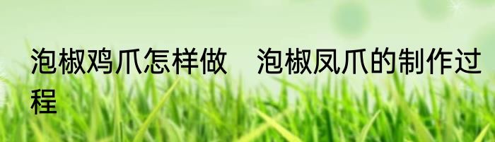 泡椒鸡爪怎样做　泡椒凤爪的制作过程