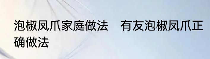 泡椒凤爪家庭做法　有友泡椒凤爪正确做法