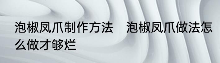 泡椒凤爪制作方法　泡椒凤爪做法怎么做才够烂