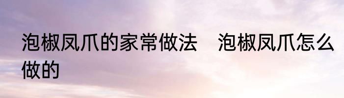 泡椒凤爪的家常做法　泡椒凤爪怎么做的