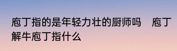 庖丁指的是年轻力壮的厨师吗　庖丁解牛庖丁指什么