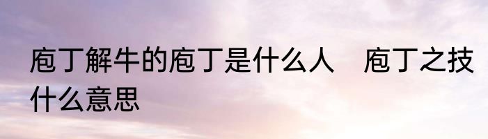 庖丁解牛的庖丁是什么人　庖丁之技什么意思