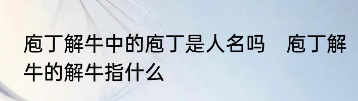 庖丁解牛中的庖丁是人名吗　庖丁解牛的解牛指什么
