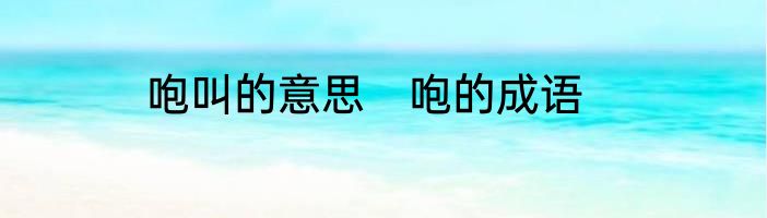 咆叫的意思　咆的成语