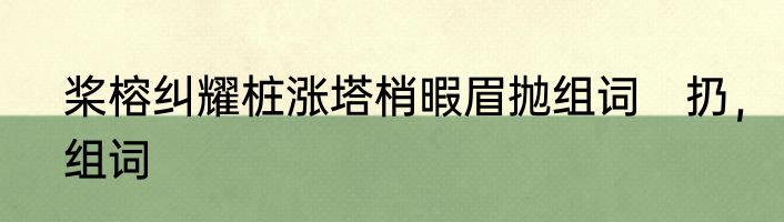 桨榕纠耀桩涨塔梢暇眉抛组词　扔，组词