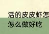 活的皮皮虾怎么做好吃　冻的皮皮虾怎么做好吃
