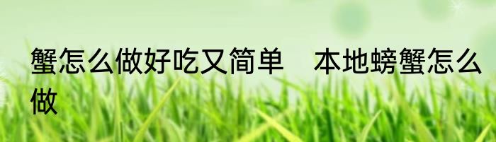 蟹怎么做好吃又简单　本地螃蟹怎么做