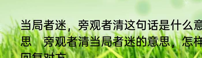 当局者迷，旁观者清这句话是什么意思　旁观者清当局者迷的意思，怎样回复对方