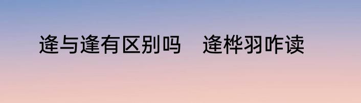 逄与逢有区别吗　逄桦羽咋读