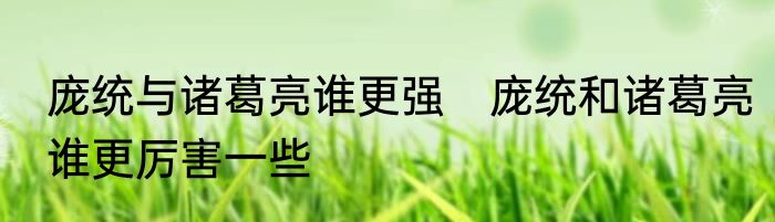 庞统与诸葛亮谁更强　庞统和诸葛亮谁更厉害一些