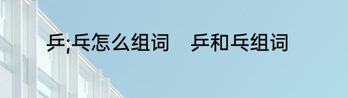 乒;乓怎么组词　乒和乓组词