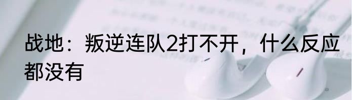 战地：叛逆连队2打不开，什么反应都没有