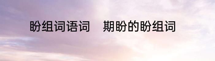 盼组词语词　期盼的盼组词