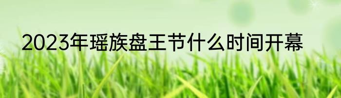 2023年瑶族盘王节什么时间开幕