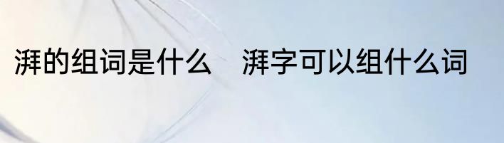 湃的组词是什么　湃字可以组什么词