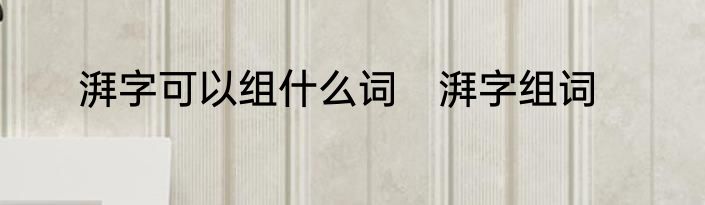 湃字可以组什么词　湃字组词