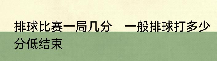 排球比赛一局几分　一般排球打多少分低结束