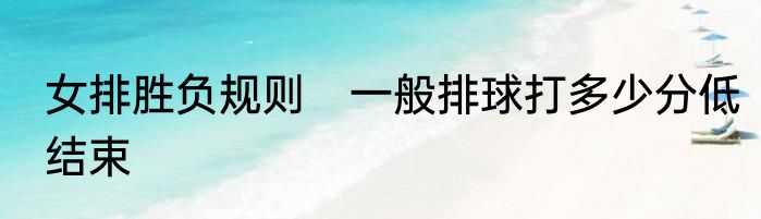 女排胜负规则　一般排球打多少分低结束