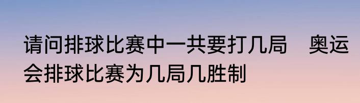 请问排球比赛中一共要打几局　奥运会排球比赛为几局几胜制