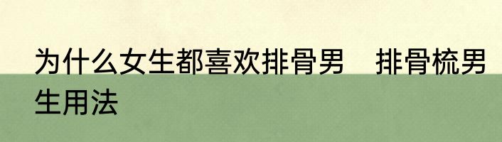 为什么女生都喜欢排骨男　排骨梳男生用法