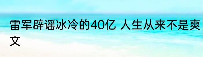 雷军辟谣冰冷的40亿 人生从来不是爽文